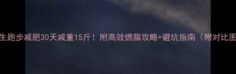 图片 女生跑步减肥30天减重15斤！附高效燃脂攻略+避坑指南（附对比图）