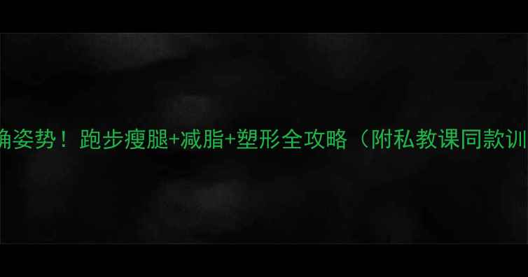 图片 女生跑步减肥的正确姿势！跑步瘦腿+减脂+塑形全攻略（附私教课同款训练计划）🏃♀️💪2