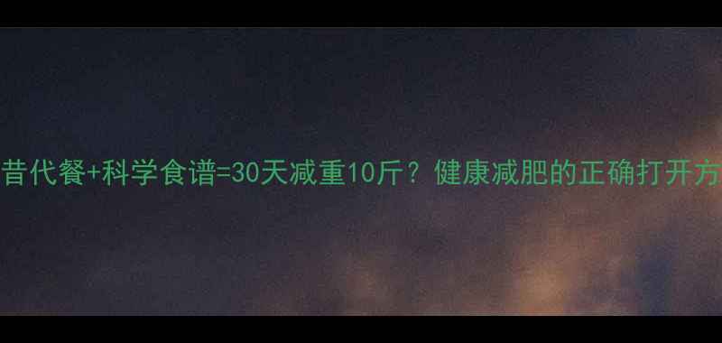 图片 奶昔代餐+科学食谱=30天减重10斤？健康减肥的正确打开方式