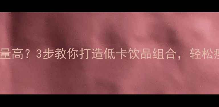 图片 奶茶可乐热量高？3步教你打造低卡饮品组合，轻松瘦出小蛮腰2