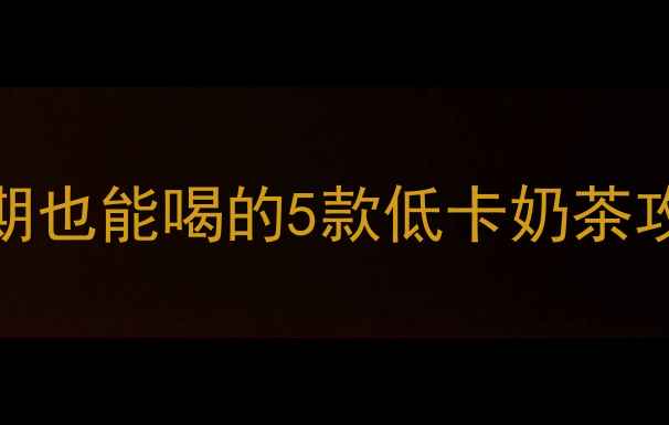 图片 奶茶热量表｜减肥期也能喝的5款低卡奶茶攻略（附避坑指南）
