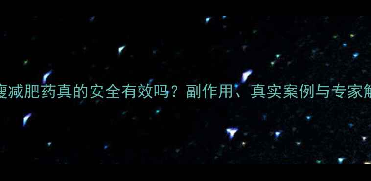 图片 好瘦减肥药真的安全有效吗？副作用、真实案例与专家解读