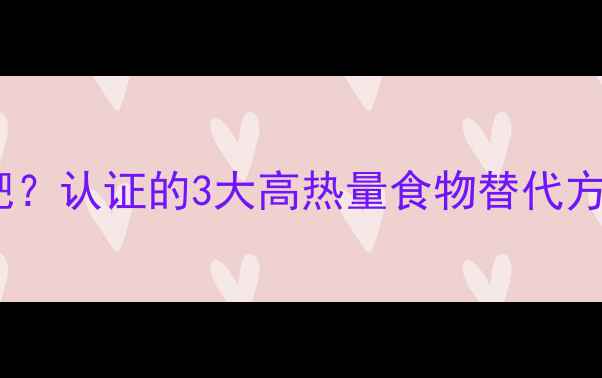 图片 如何不饿肚子减肥？认证的3大高热量食物替代方案及科学饮食法1