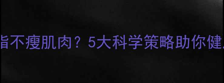 图片 如何减脂不瘦肌肉？5大科学策略助你健康塑形1