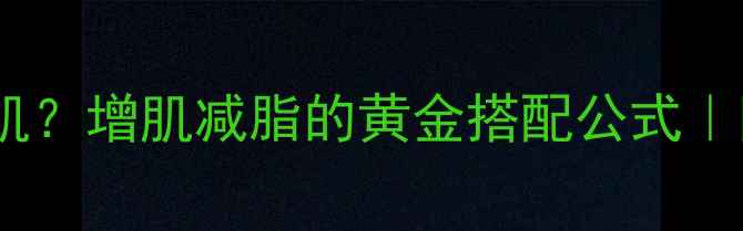 图片 如何减脂同时增肌？增肌减脂的黄金搭配公式｜附详细执行指南1