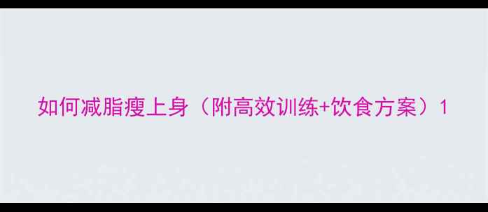 图片 如何减脂瘦上身（附高效训练+饮食方案）1