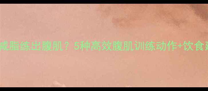 图片 如何减脂练出腹肌？5种高效腹肌训练动作+饮食建议2