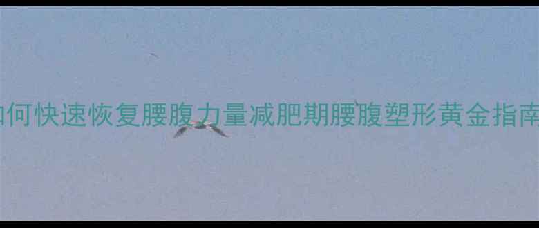 图片 如何快速恢复腰腹力量减肥期腰腹塑形黄金指南2