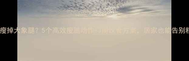 图片 如何快速瘦掉大象腿？5个高效瘦腿动作+3周饮食方案，居家也能告别粗壮小腿2