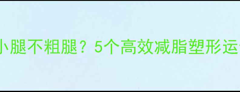图片 如何瘦小腿不粗腿？5个高效减脂塑形运动推荐1