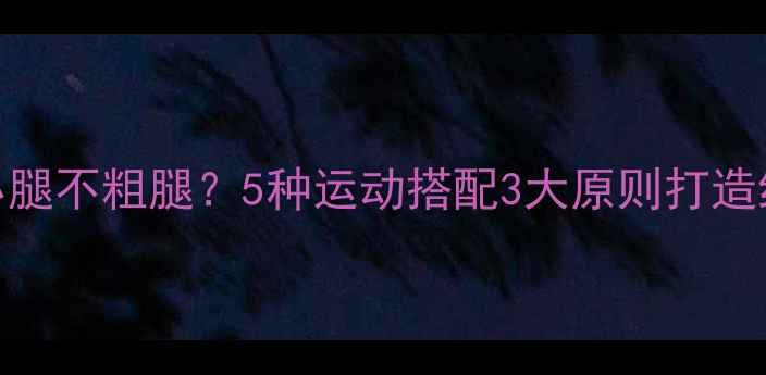 图片 如何瘦小腿不粗腿？5种运动搭配3大原则打造纤细脚踝