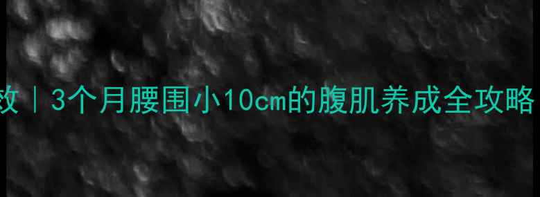 图片 如何瘦肚子最有效｜3个月腰围小10cm的腹肌养成全攻略（附食谱+动作）