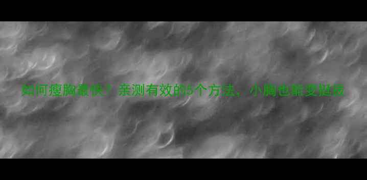 图片 如何瘦胸最快？亲测有效的5个方法，小胸也能变挺拔