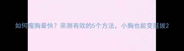 图片 如何瘦胸最快？亲测有效的5个方法，小胸也能变挺拔2