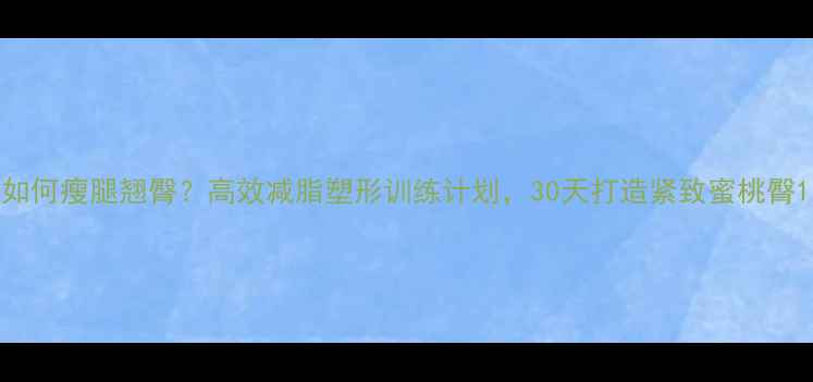 图片 如何瘦腿翘臀？高效减脂塑形训练计划，30天打造紧致蜜桃臀1