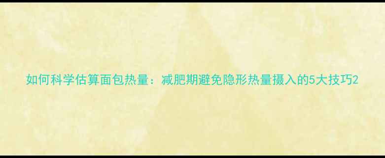 图片 如何科学估算面包热量：减肥期避免隐形热量摄入的5大技巧2