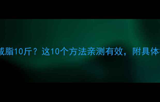 图片 如何科学减脂10斤？这10个方法亲测有效，附具体执行方案2