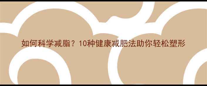 图片 如何科学减脂？10种健康减肥法助你轻松塑形