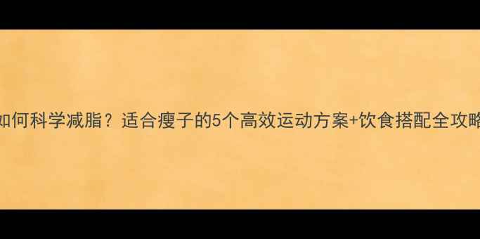 图片 如何科学减脂？适合瘦子的5个高效运动方案+饮食搭配全攻略