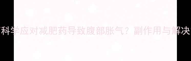 图片 如何科学应对减肥药导致腹部胀气？副作用与解决方案