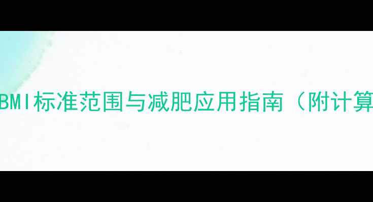 图片 如何科学计算BMI？BMI标准范围与减肥应用指南（附计算公式及健康建议）2