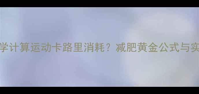 图片 如何科学计算运动卡路里消耗？减肥黄金公式与实操指南