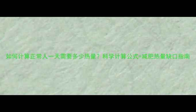 图片 如何计算正常人一天需要多少热量？科学计算公式+减肥热量缺口指南