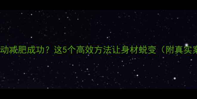 图片 如何运动减肥成功？这5个高效方法让身材蜕变（附真实案例）1