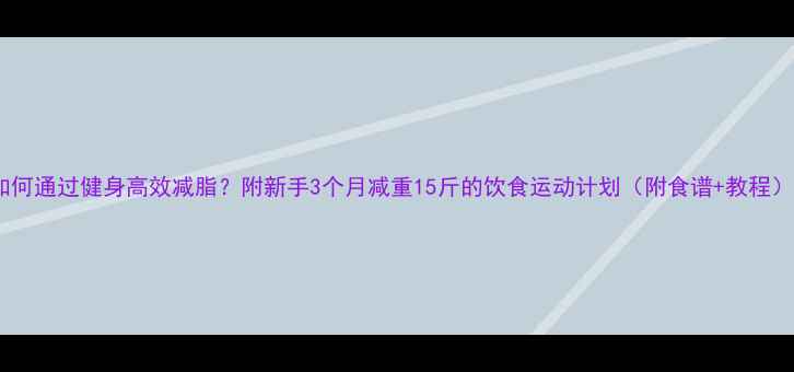 图片 如何通过健身高效减脂？附新手3个月减重15斤的饮食运动计划（附食谱+教程）1