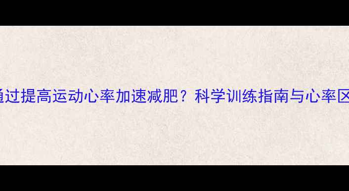 图片 如何通过提高运动心率加速减肥？科学训练指南与心率区间表1