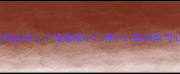 图片 如何通过提高运动心率加速减肥？科学训练指南与心率区间表2