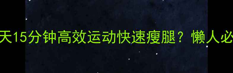 图片 如何通过每天15分钟高效运动快速瘦腿？懒人必看瘦腿攻略