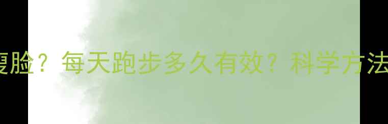 图片 如何通过跑步瘦脸？每天跑步多久有效？科学方法与注意事项全2