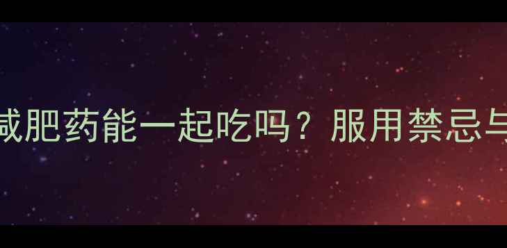 图片 妇科药和减肥药能一起吃吗？服用禁忌与安全指南