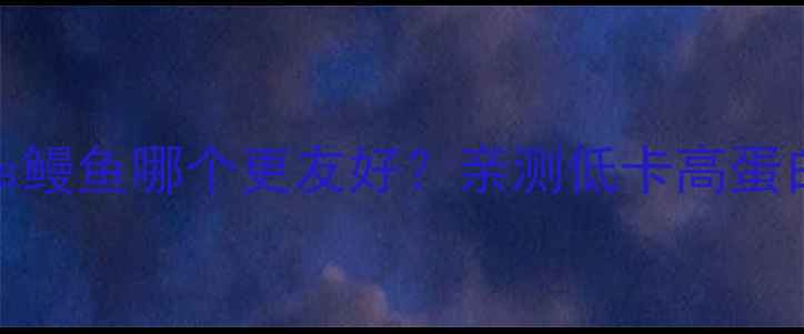 图片 姐妹们！减肥期银鱼vs鳗鱼哪个更友好？亲测低卡高蛋白食谱+避坑指南！🔥1