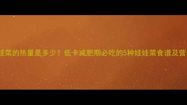 图片 娃娃菜的热量是多少？低卡减肥期必吃的5种娃娃菜食谱及营养2