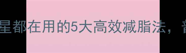 图片 娱乐圈减肥方法大：明星都在用的5大高效减脂法，普通人也能轻松瘦10斤2