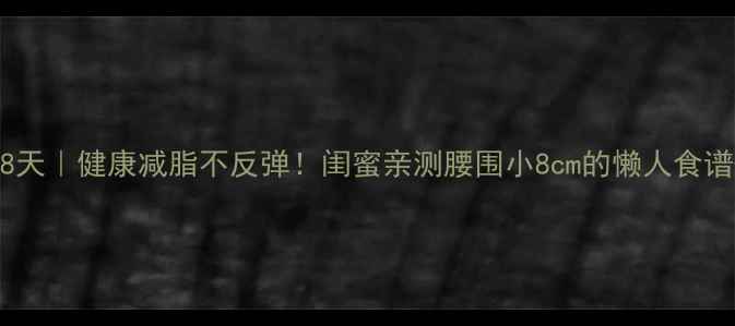 图片 婚前急救28天｜健康减脂不反弹！闺蜜亲测腰围小8cm的懒人食谱+运动指南