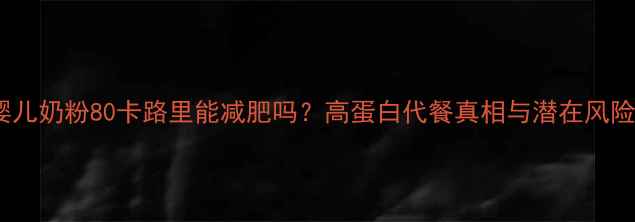 图片 婴儿奶粉80卡路里能减肥吗？高蛋白代餐真相与潜在风险1