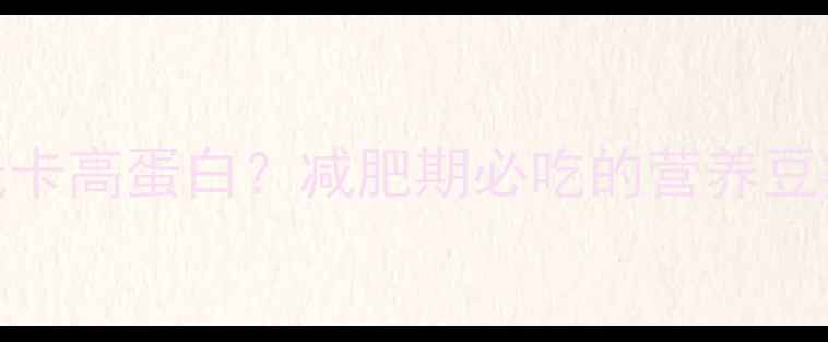 图片 嫩黄豆热量低卡高蛋白？减肥期必吃的营养豆类及科学食谱