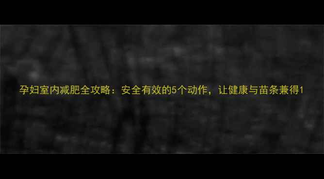 图片 孕妇室内减肥全攻略：安全有效的5个动作，让健康与苗条兼得1