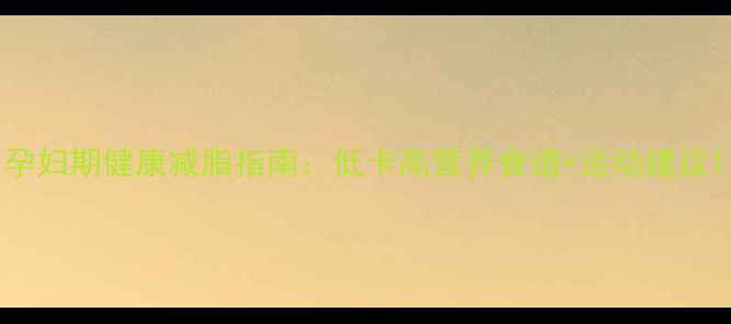 图片 孕妇期健康减脂指南：低卡高营养食谱+运动建议1