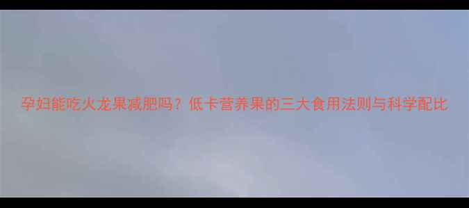 图片 孕妇能吃火龙果减肥吗？低卡营养果的三大食用法则与科学配比