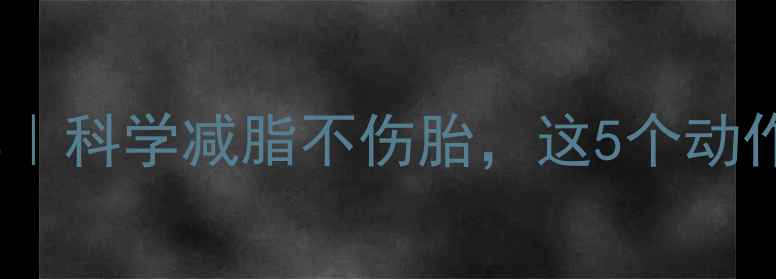 图片 孕期减肥运动推荐｜科学减脂不伤胎，这5个动作让你健康瘦肚肚1
