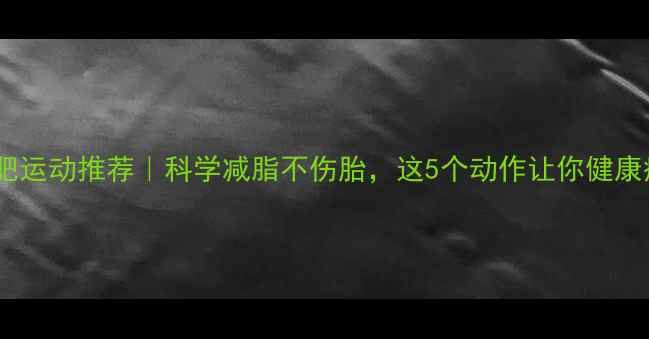 图片 孕期减肥运动推荐｜科学减脂不伤胎，这5个动作让你健康瘦肚肚2