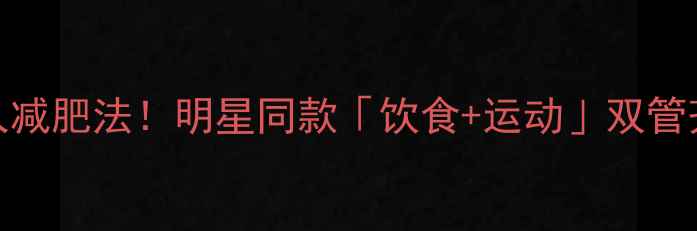 图片 孙俪亲授28天懒人减肥法！明星同款「饮食+运动」双管齐下，轻松瘦10斤