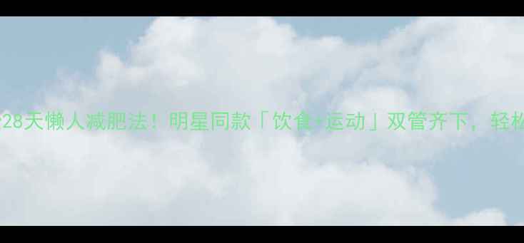 图片 孙俪亲授28天懒人减肥法！明星同款「饮食+运动」双管齐下，轻松瘦10斤2