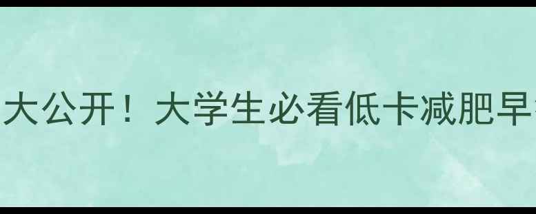 图片 学校食堂早餐热量大公开！大学生必看低卡减肥早餐清单（附食谱）