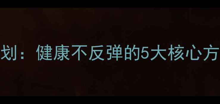 图片 学生党28天科学减肥计划：健康不反弹的5大核心方法（附详细执行指南）