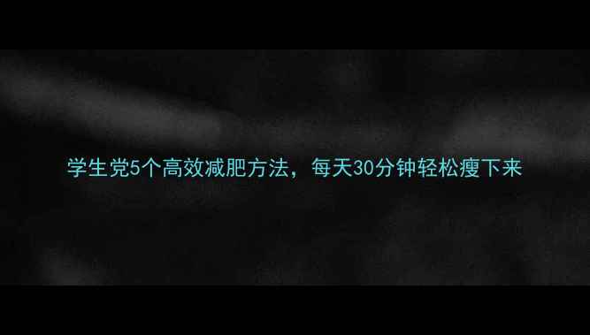 图片 学生党5个高效减肥方法，每天30分钟轻松瘦下来